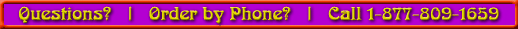 Questions? Order by phone? Call 1-877-809-1659